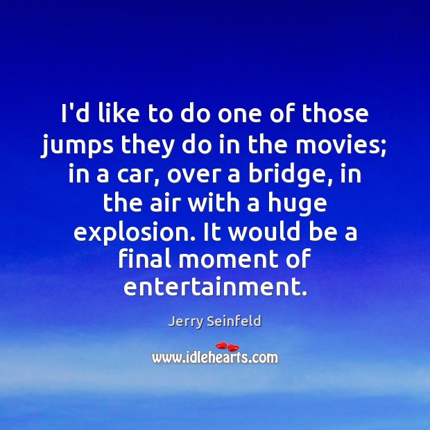 I’d like to do one of those jumps they do in the Jerry Seinfeld Picture Quote