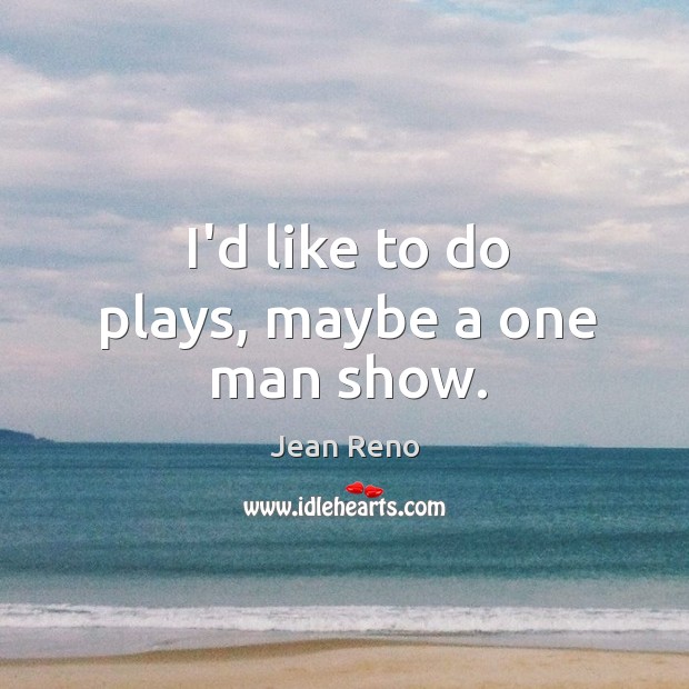 I’d like to do plays, maybe a one man show. Jean Reno Picture Quote