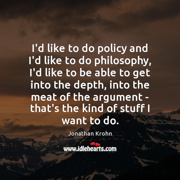I’d like to do policy and I’d like to do philosophy, I’d Jonathan Krohn Picture Quote