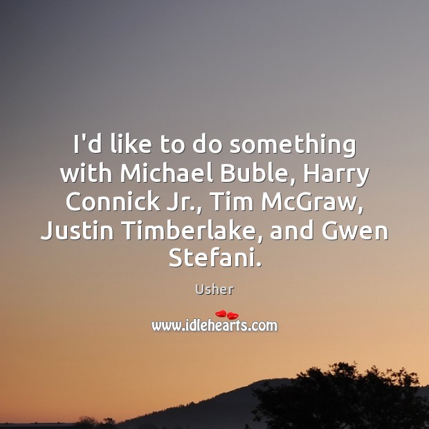 I’d like to do something with Michael Buble, Harry Connick Jr., Tim Usher Picture Quote