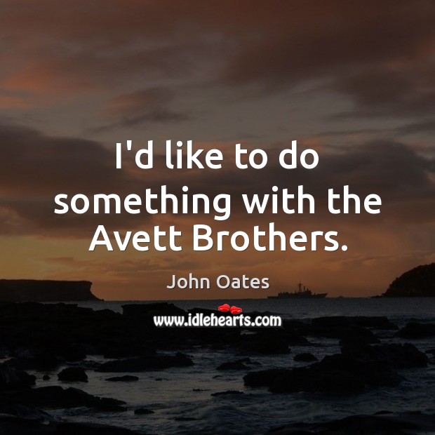 I’d like to do something with the Avett Brothers. John Oates Picture Quote