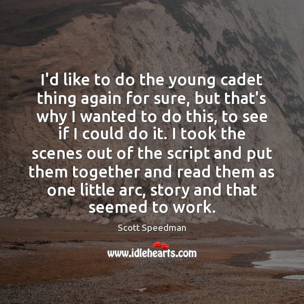 I’d like to do the young cadet thing again for sure, but Scott Speedman Picture Quote