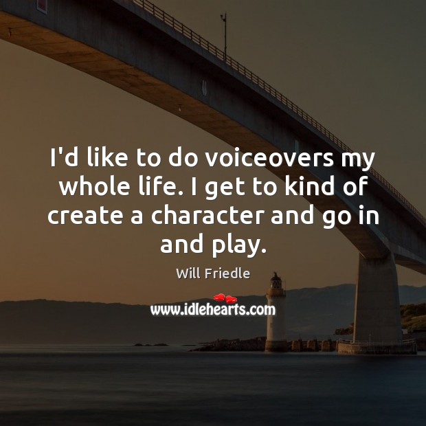 I’d like to do voiceovers my whole life. I get to kind Image