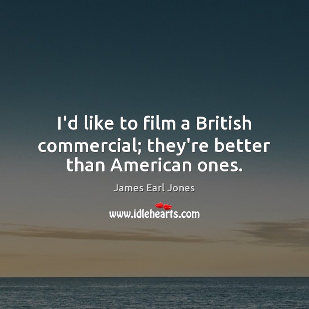 I’d like to film a British commercial; they’re better than American ones. James Earl Jones Picture Quote