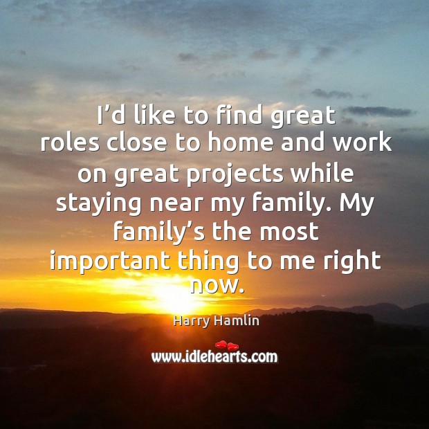 I’d like to find great roles close to home and work on great projects while staying near Harry Hamlin Picture Quote