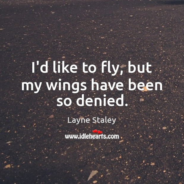 I’d like to fly, but my wings have been so denied. Image