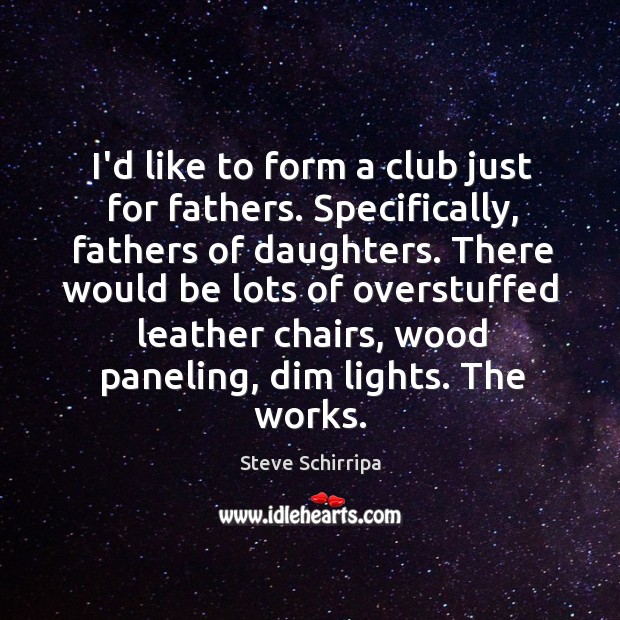 I’d like to form a club just for fathers. Specifically, fathers of Steve Schirripa Picture Quote