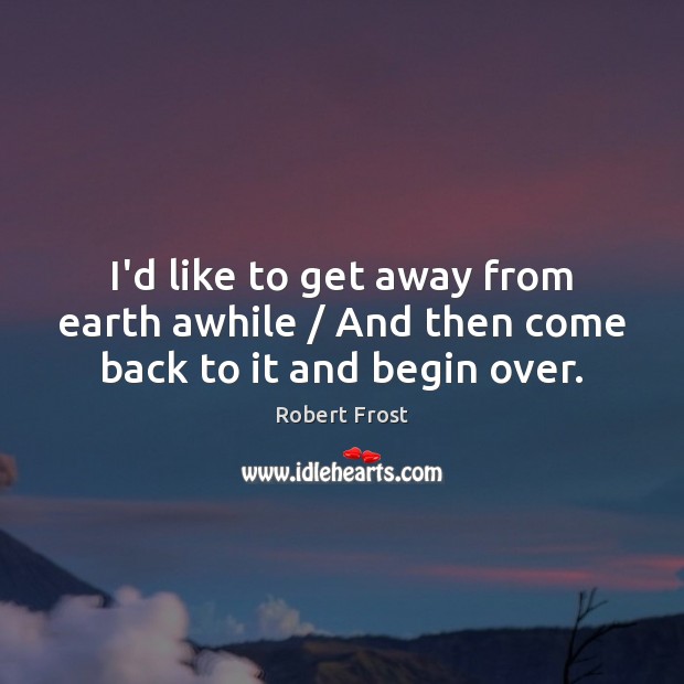 I’d like to get away from earth awhile / And then come back to it and begin over. Robert Frost Picture Quote