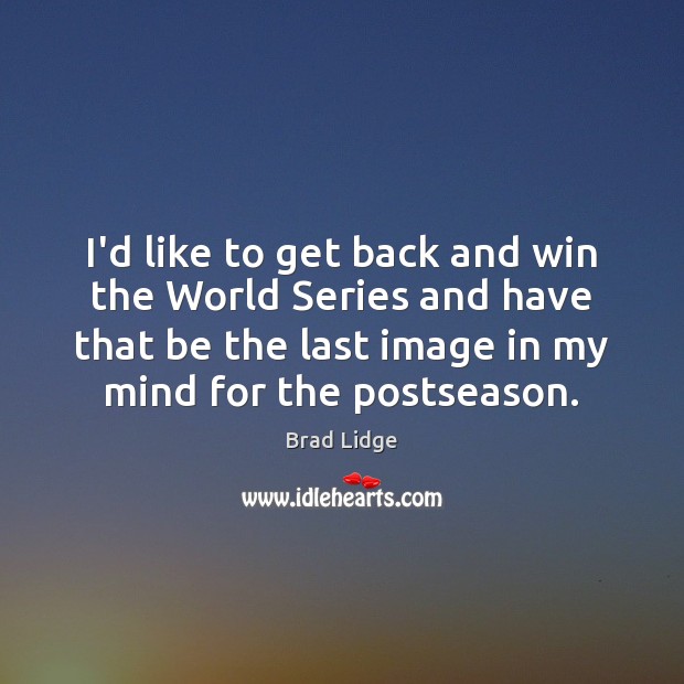 I’d like to get back and win the World Series and have Brad Lidge Picture Quote