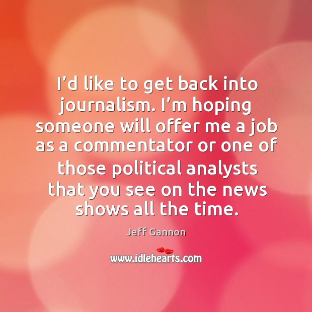 I’d like to get back into journalism. I’m hoping someone will offer me a job as a commentator Jeff Gannon Picture Quote