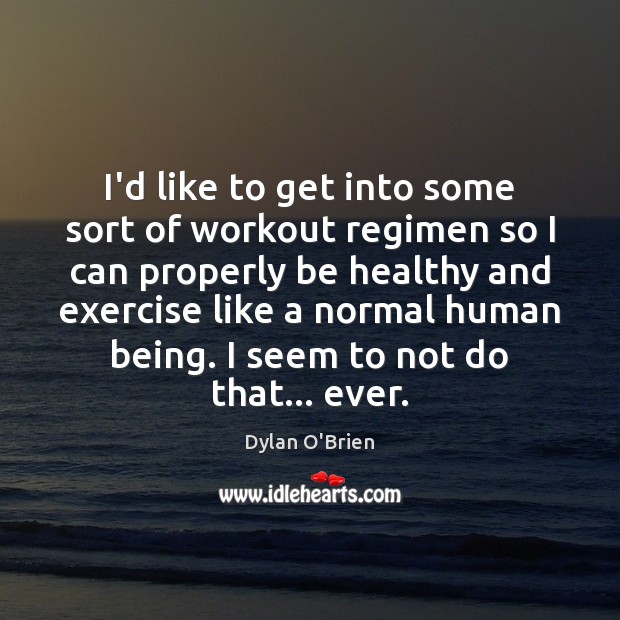 I’d like to get into some sort of workout regimen so I Dylan O’Brien Picture Quote