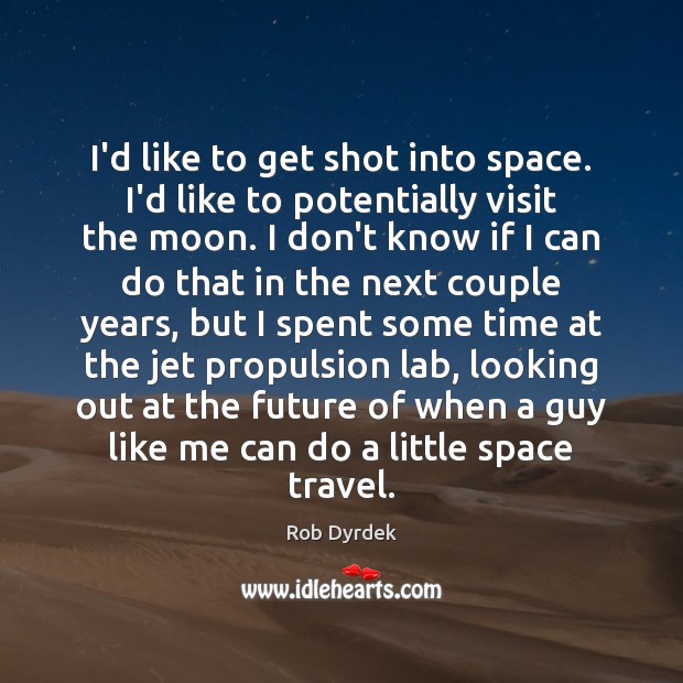 I’d like to get shot into space. I’d like to potentially visit Rob Dyrdek Picture Quote
