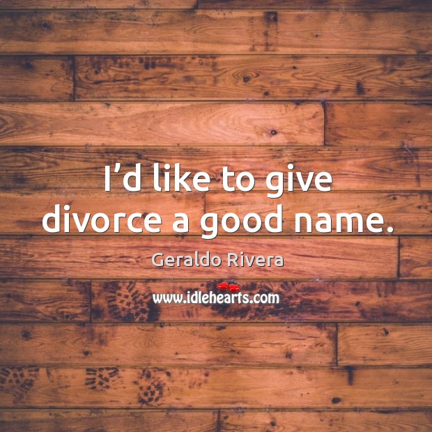 I’d like to give divorce a good name. Image
