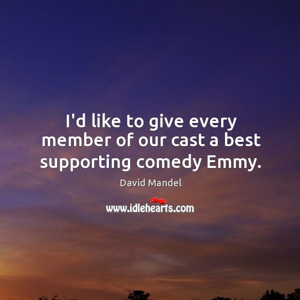 I’d like to give every member of our cast a best supporting comedy Emmy. David Mandel Picture Quote