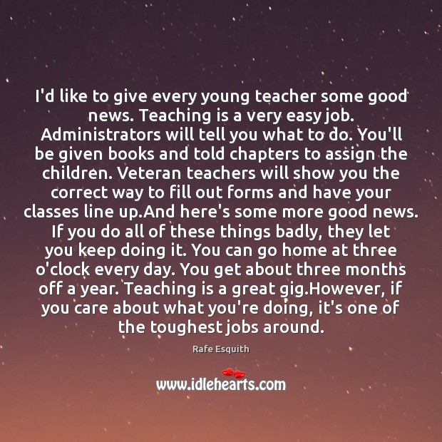 I’d like to give every young teacher some good news. Teaching is Rafe Esquith Picture Quote