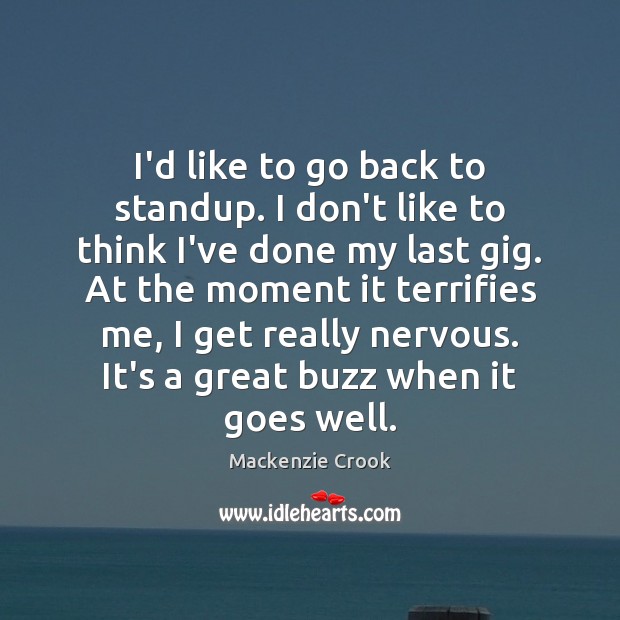 I’d like to go back to standup. I don’t like to think Mackenzie Crook Picture Quote