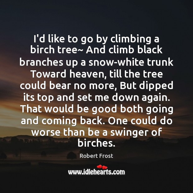 I’d like to go by climbing a birch tree~ And climb black Robert Frost Picture Quote