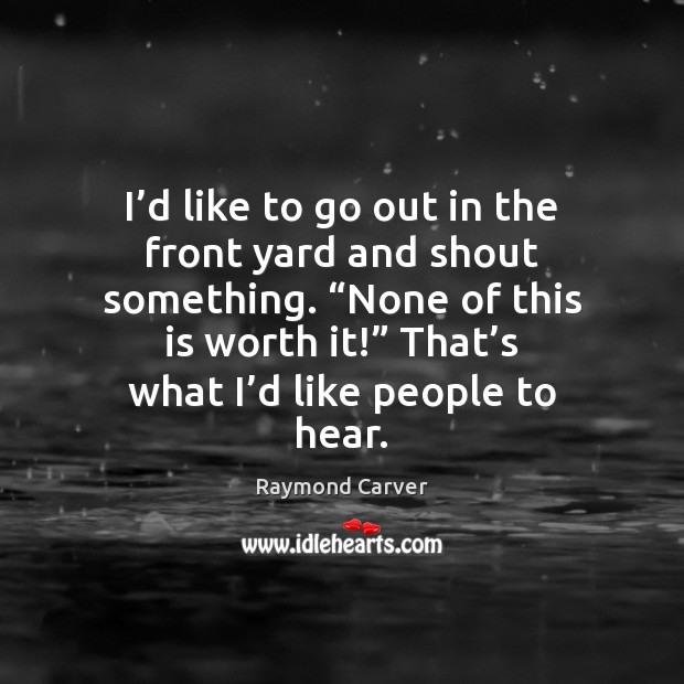 I’d like to go out in the front yard and shout Raymond Carver Picture Quote