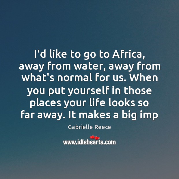 I’d like to go to Africa, away from water, away from what’s Gabrielle Reece Picture Quote