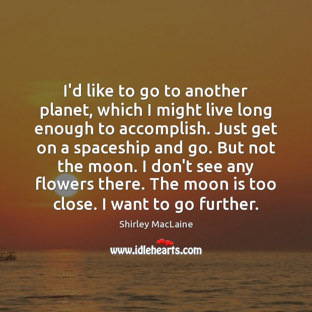 I’d like to go to another planet, which I might live long Image