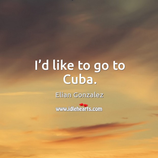 I’d like to go to cuba. Elian Gonzalez Picture Quote