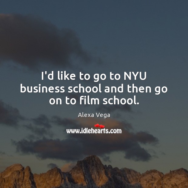 I’d like to go to NYU business school and then go on to film school. Alexa Vega Picture Quote
