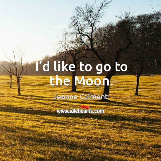I’d like to go to the moon. Jeanne Calment Picture Quote