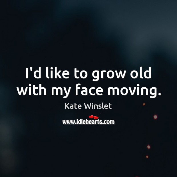 I’d like to grow old with my face moving. Kate Winslet Picture Quote