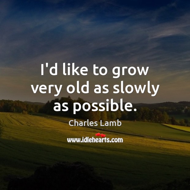 I’d like to grow very old as slowly as possible. Charles Lamb Picture Quote