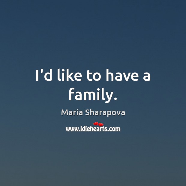 I’d like to have a family. Maria Sharapova Picture Quote