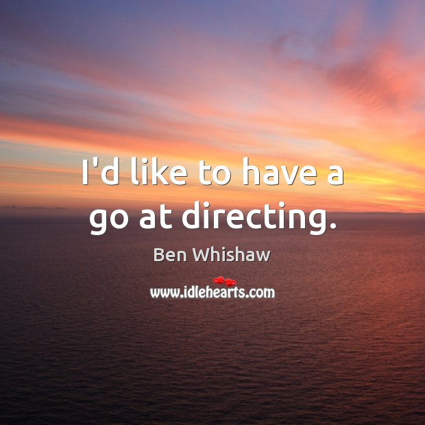 I’d like to have a go at directing. Ben Whishaw Picture Quote