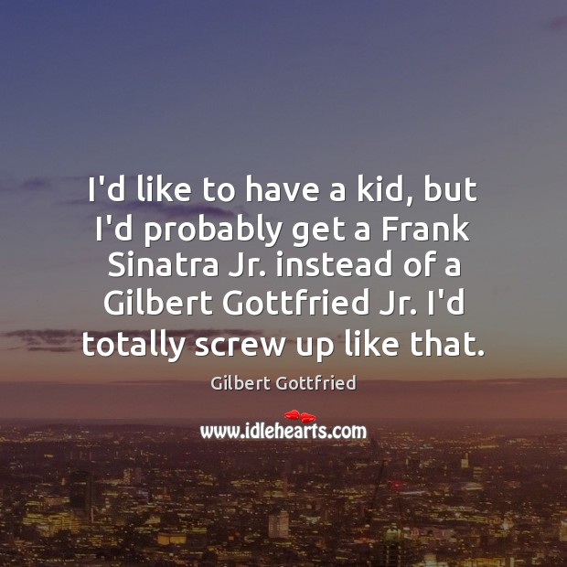 I’d like to have a kid, but I’d probably get a Frank Gilbert Gottfried Picture Quote
