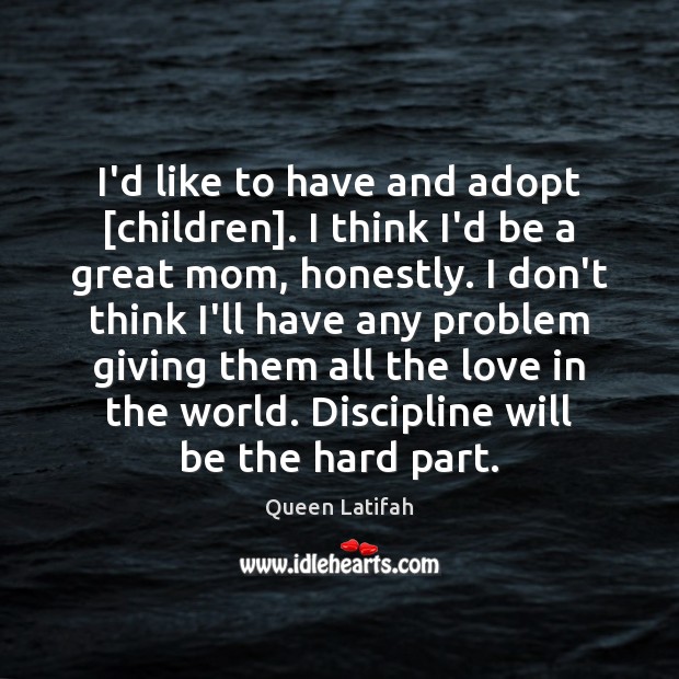 I’d like to have and adopt [children]. I think I’d be a Queen Latifah Picture Quote