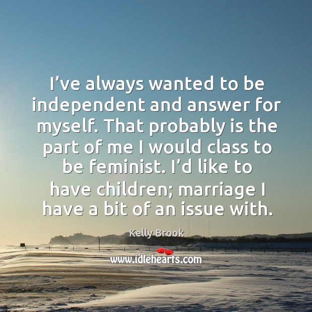 I’d like to have children; marriage I have a bit of an issue with. Kelly Brook Picture Quote