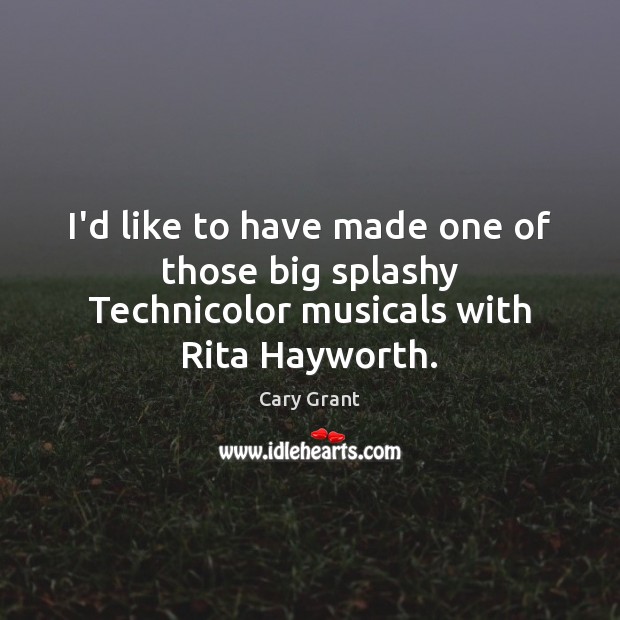 I’d like to have made one of those big splashy Technicolor musicals with Rita Hayworth. Cary Grant Picture Quote