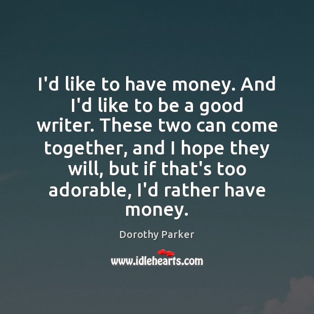 I’d like to have money. And I’d like to be a good Dorothy Parker Picture Quote