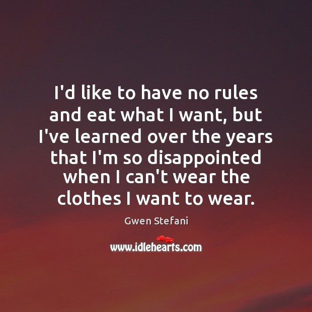 I’d like to have no rules and eat what I want, but Gwen Stefani Picture Quote