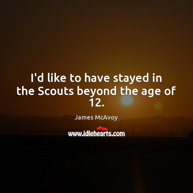 I’d like to have stayed in the Scouts beyond the age of 12. Image