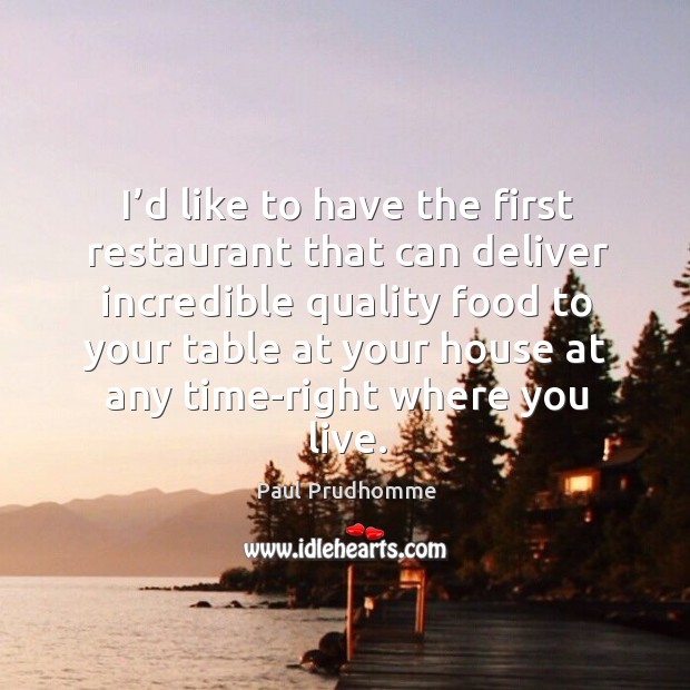 I’d like to have the first restaurant that can deliver incredible quality Paul Prudhomme Picture Quote