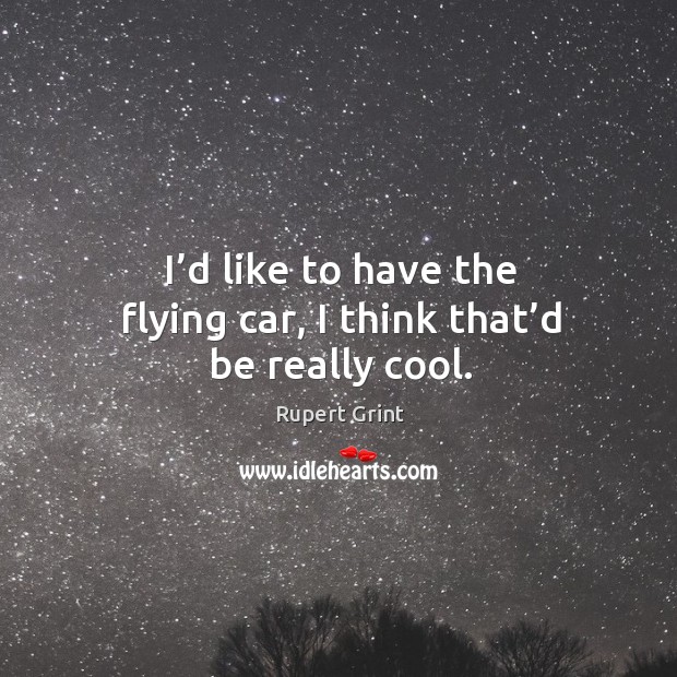 I’d like to have the flying car, I think that’d be really cool. Image