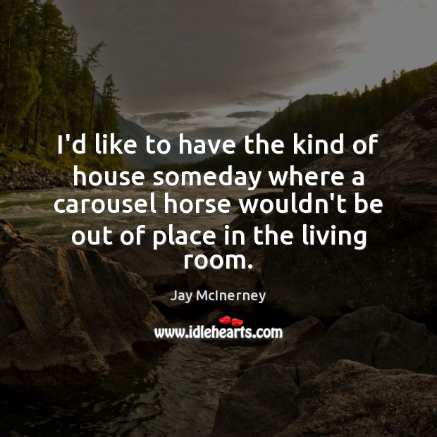 I’d like to have the kind of house someday where a carousel Image