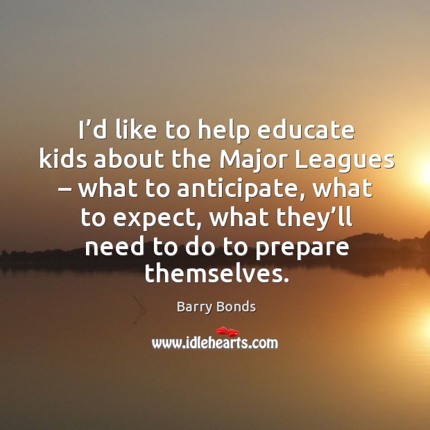 I’d like to help educate kids about the major leagues – what to anticipate, what to expect Barry Bonds Picture Quote