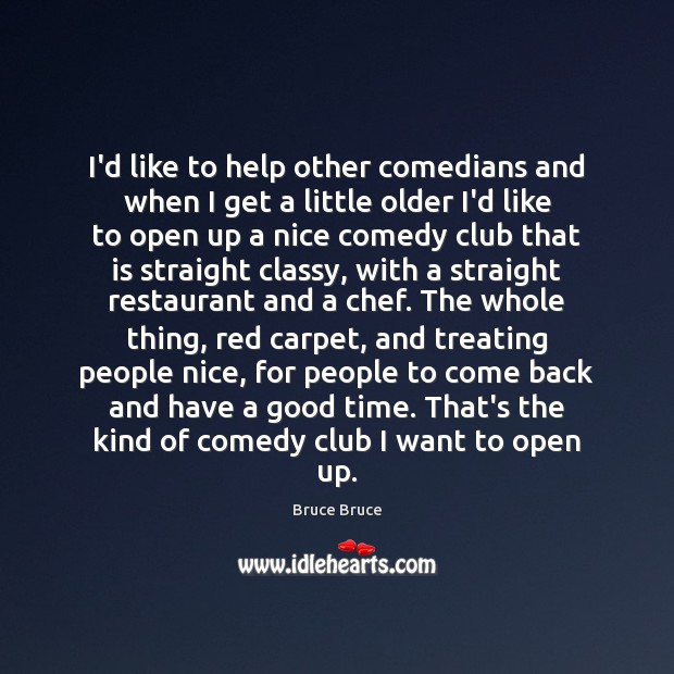 I’d like to help other comedians and when I get a little Image