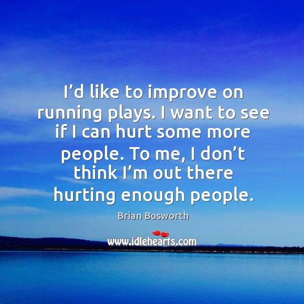I’d like to improve on running plays. I want to see if I can hurt some more people. Brian Bosworth Picture Quote