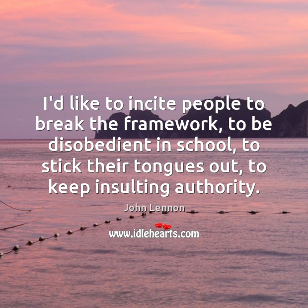 I’d like to incite people to break the framework, to be disobedient John Lennon Picture Quote