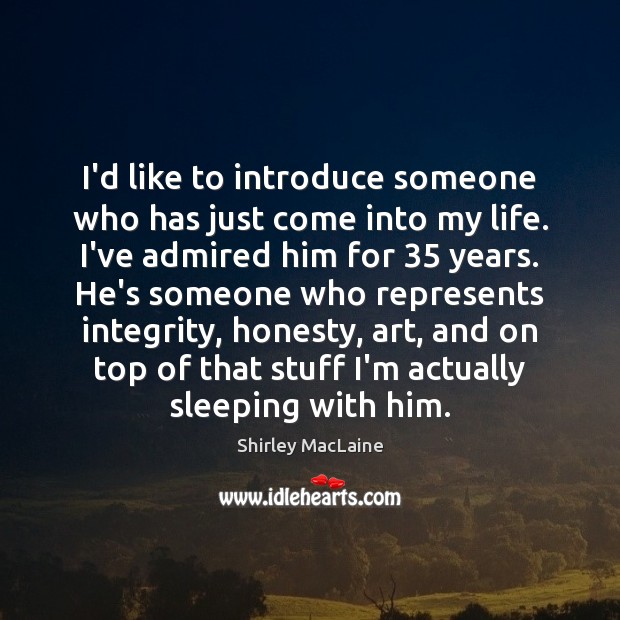 I’d like to introduce someone who has just come into my life. Shirley MacLaine Picture Quote