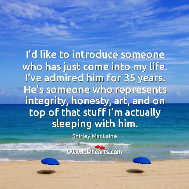 I’d like to introduce someone who has just come into my life. Shirley MacLaine Picture Quote