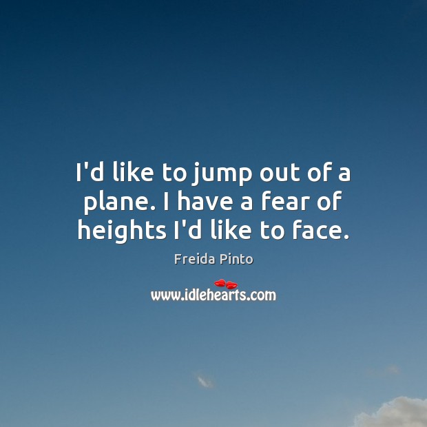 I’d like to jump out of a plane. I have a fear of heights I’d like to face. Image