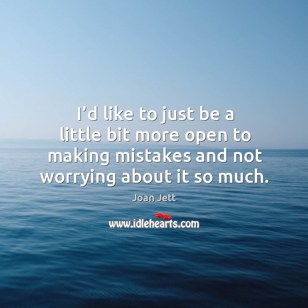 I’d like to just be a little bit more open to making mistakes and not worrying about it so much. Image