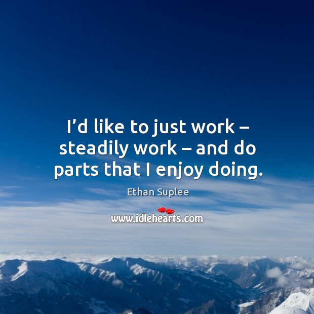 I’d like to just work – steadily work – and do parts that I enjoy doing. Image